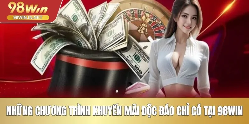 Những chương trình khuyến mãi độc đáo chỉ có tại 98WIN
