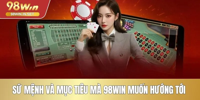 Sứ mệnh và mục tiêu mà 98WIN muốn hướng tới 