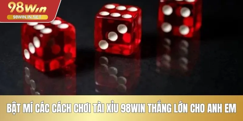 Bật mí các cách chơi tài xỉu 98WIN thắng lớn cho anh em