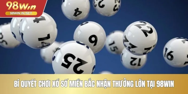 Bí quyết chơi xổ số miền Bắc nhận thưởng lớn tại 98WIN