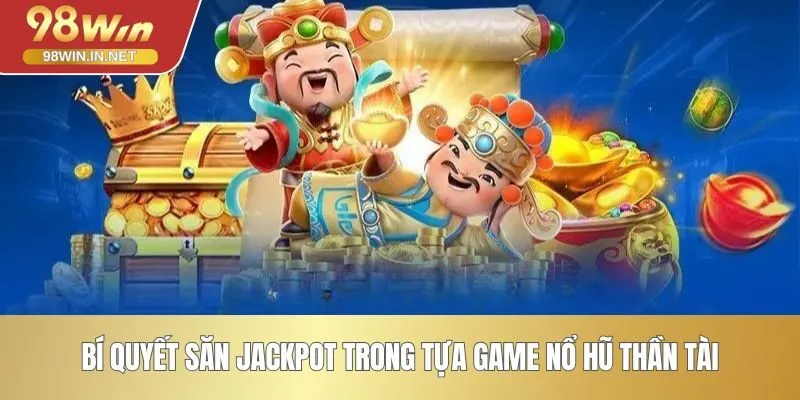 Bí quyết săn Jackpot trong tựa game nổ hũ Thần Tài