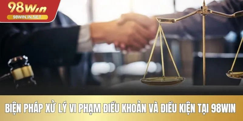 Biện pháp xử lý vi phạm điều khoản và điều kiện tại 98WIN