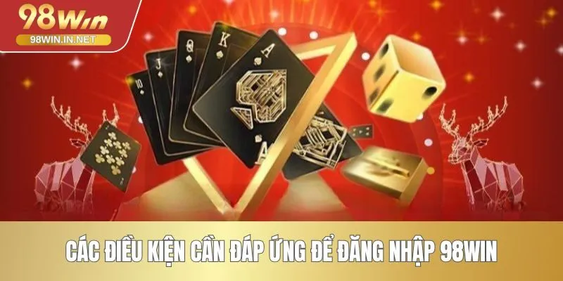 Các điều kiện cần đáp ứng để đăng nhập 98WIN