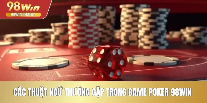 Các thuật ngữ thường gặp trong game Poker 98WIN 