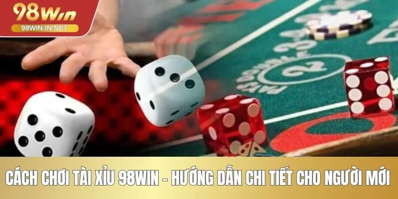 Cách chơi tài xỉu 98WIN - Hướng dẫn chi tiết cho người mới 