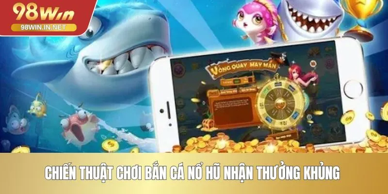 Chiến thuật chơi bắn cá nổ hũ nhận thưởng khủng 