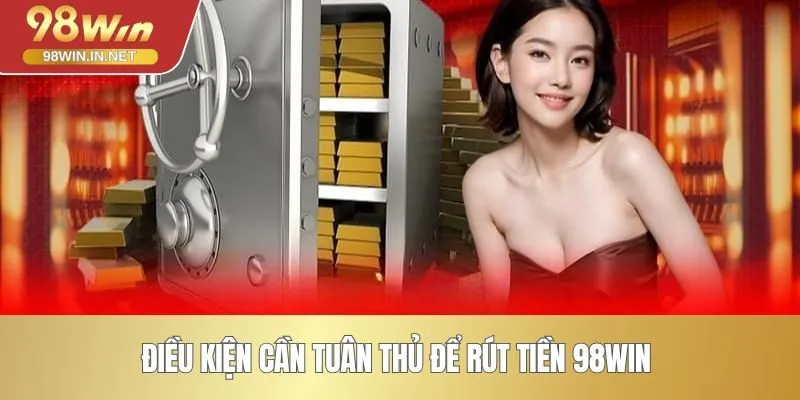 Điều kiện cần tuân thủ để rút tiền 98WIN 