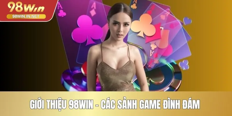 Giới thiệu 98WIN - Các sảnh game đình đám 