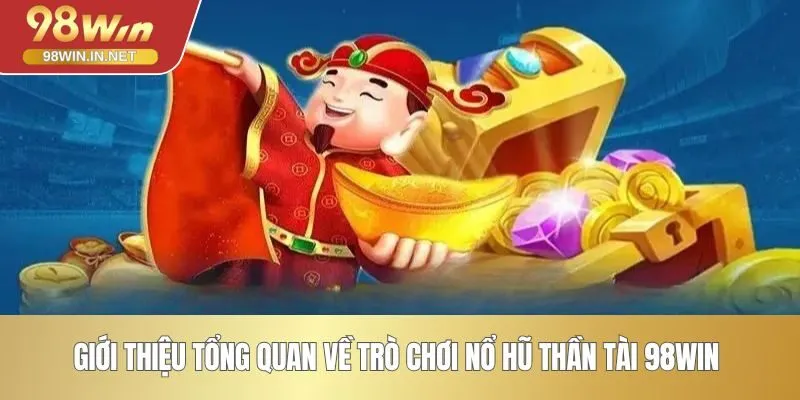 Giới thiệu tổng quan về trò chơi nổ hũ Thần Tài 98WIN 