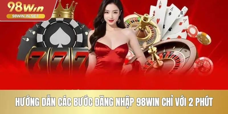 Hướng dẫn các bước đăng nhập 98WIN chỉ với 2 phút