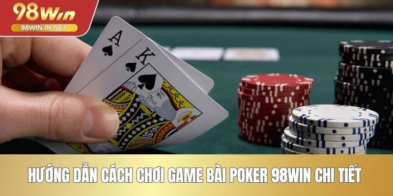 Hướng dẫn cách chơi game bài Poker 98WIN chi tiết 