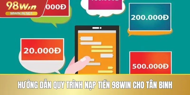 Hướng dẫn quy trình nạp tiền 98WIN cho tân binh