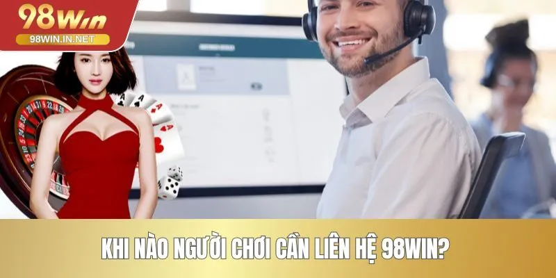 Khi nào người chơi cần liên hệ 98WIN? 
