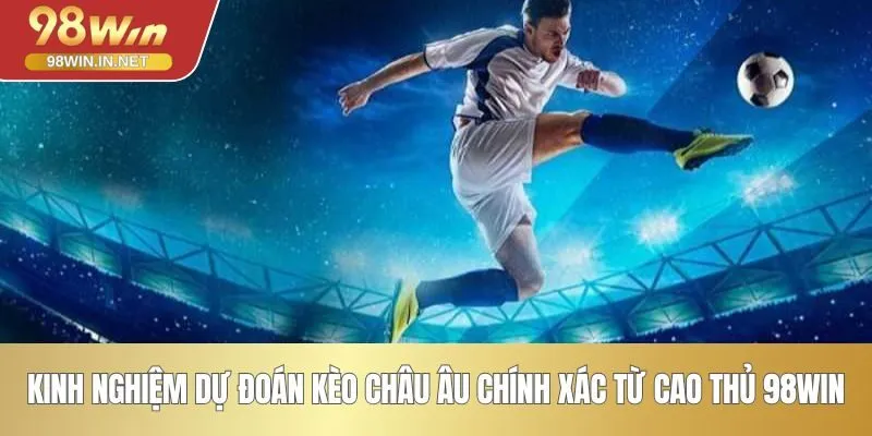 Kinh nghiệm dự đoán kèo châu Âu chính xác từ cao thủ 98WIN