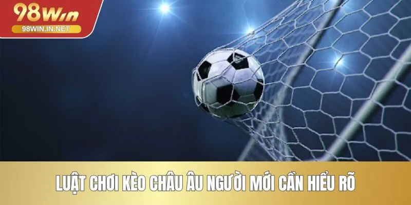 Luật chơi kèo châu Âu người mới cần hiểu rõ
