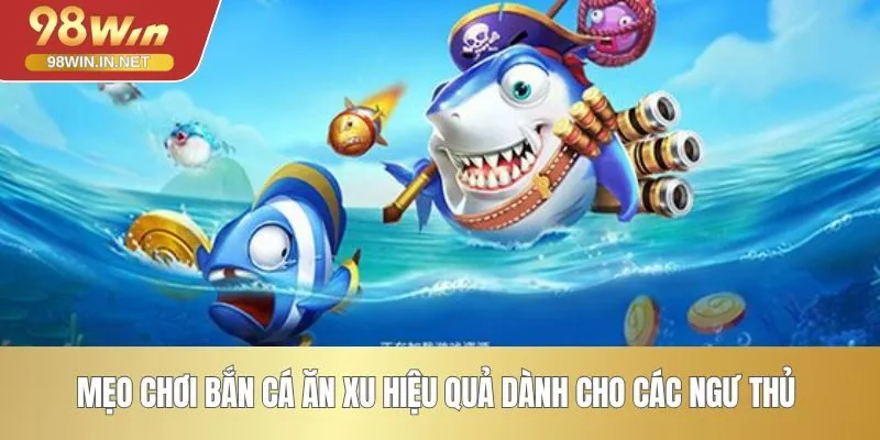 Mẹo chơi bắn cá ăn xu hiệu quả dành cho các ngư thủ 