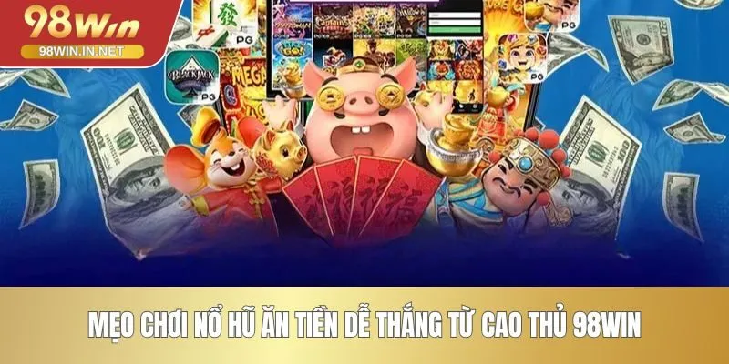 Mẹo chơi nổ hũ ăn tiền dễ thắng ​từ cao thủ 98WIN