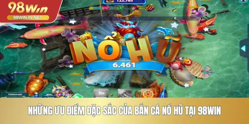 Những ưu điểm đặc sắc của bắn cá nổ hũ tại 98WIN