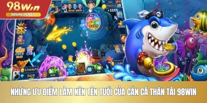 Những ưu điểm làm nên tên tuổi của cắn cá Thần Tài 98WIN