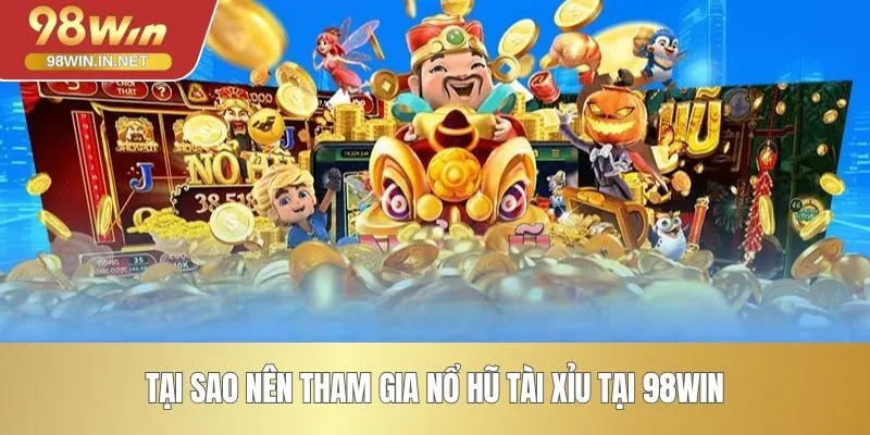 Tại sao nên tham gia nổ hũ tài xỉu tại 98WIN