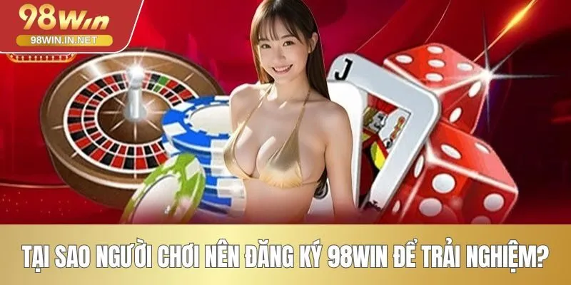 Tại sao người chơi nên đăng ký 98WIN để trải nghiệm?