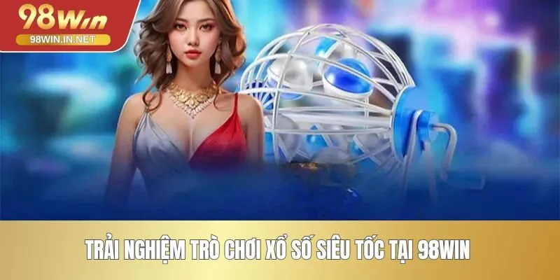 Trải nghiệm trò chơi xổ số siêu tốc tại 98WIN 