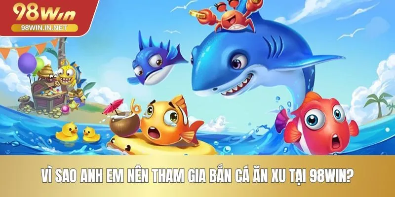Vì sao anh em nên tham gia bắn cá ăn xu tại 98WIN?