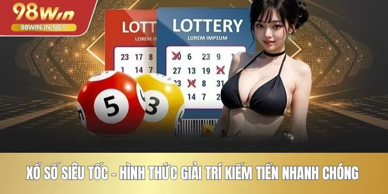 Xổ Số Siêu Tốc - Hình Thức Giải Trí Kiếm Tiền Nhanh Chóng 